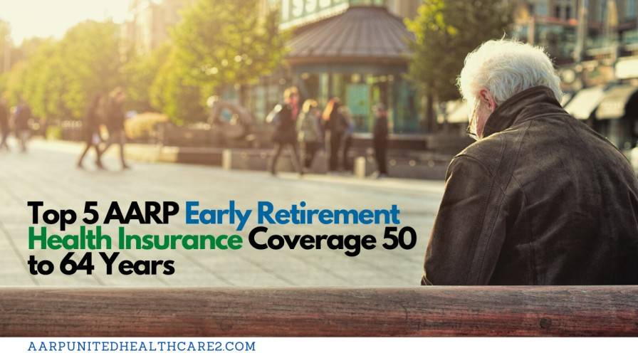 Top 5 AARP Early Retirement Health Insurance Coverage 50 to 64 Years